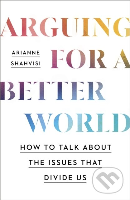 Kniha: Arguing for a Better World (Arianne Shahvisi). John Murray, 2024 Kniha: Arguing for a Better World (Arianne Shahvisi). John Murray, 2024