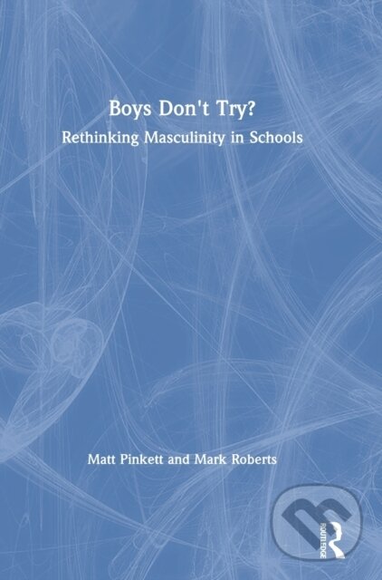 Kniha: Boys Don't Try? Rethinking Masculinity in Schools (Mark Roberts a Matt Pinkett). Routledge, 2019 Kniha: Boys Don't Try? Rethinking Masculinity in Schools (Mark Roberts a Matt Pinkett). Routledge, 2019