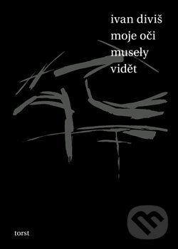 Kniha: Moje oči musely vidět (Ivan Diviš). Torst, 2014 Kniha: Moje oči musely vidět (Ivan Diviš). Torst, 2014