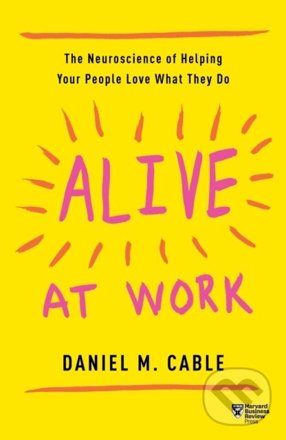 Kniha: Alive at Work (Daniel M. Cable). Harvard Business Review Press, 2019 Kniha: Alive at Work (Daniel M. Cable). Harvard Business Review Press, 2019