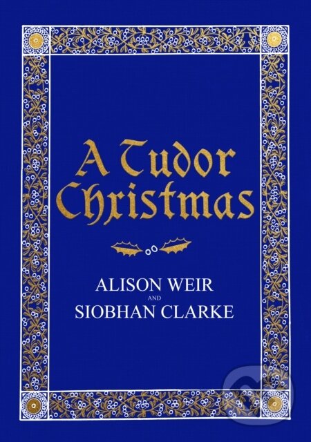 Kniha: A Tudor Christmas (Alison Weir a Siobhan Clarke). Jonathan Cape, 2018 Kniha: A Tudor Christmas (Alison Weir a Siobhan Clarke). Jonathan Cape, 2018