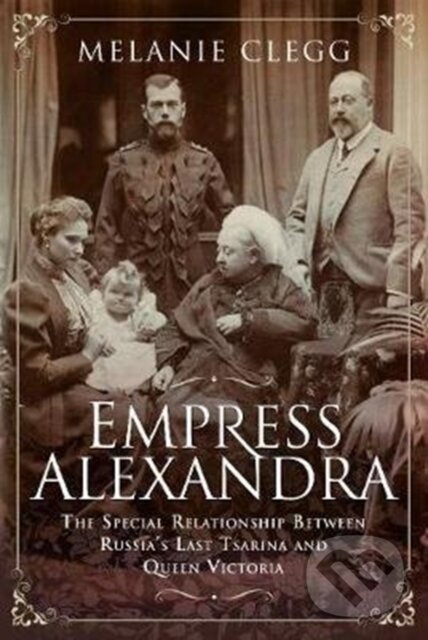 Kniha: Empress Alexandra (Melanie Clegg). Pen & Sword History, 2020 Kniha: Empress Alexandra (Melanie Clegg). Pen & Sword History, 2020
