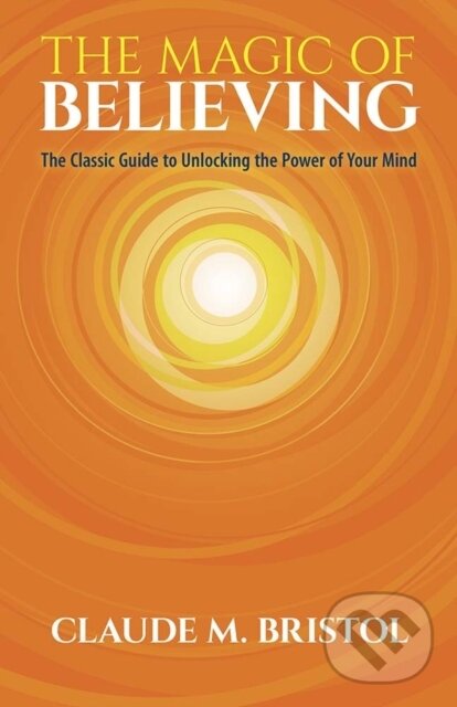 Kniha: The Magic of Believing (Claude M Bristol). Dover Publications, 2019 Kniha: The Magic of Believing (Claude M Bristol). Dover Publications, 2019