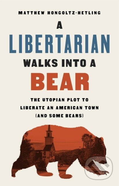 Kniha: A Libertarian Walks Into a Bear (Matthew Hongoltz-Hetling). Public Affairs, 2020 Kniha: A Libertarian Walks Into a Bear (Matthew Hongoltz-Hetling). Public Affairs, 2020