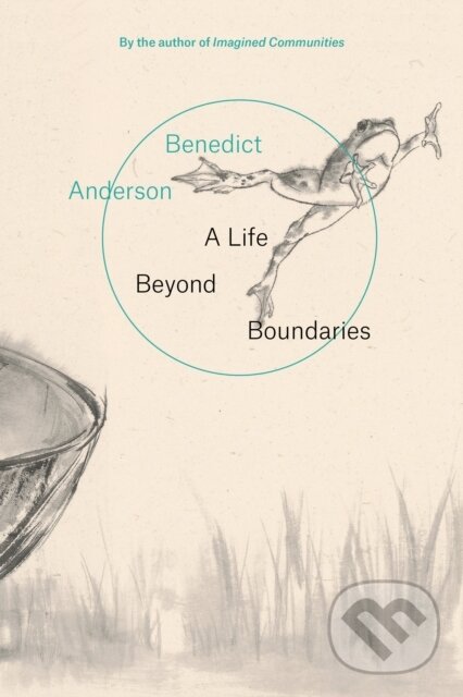 Kniha: A Life Beyond Boundaries (Benedict Anderson). Verso, 2018 Kniha: A Life Beyond Boundaries (Benedict Anderson). Verso, 2018