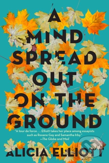 Kniha: A Mind Spread Out on the Ground (Alicia Elliott). , 2020 Kniha: A Mind Spread Out on the Ground (Alicia Elliott). , 2020