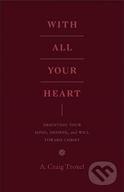 Kniha: With All Your Heart (Troxel A Craig). Crossway Books, 2020 Kniha: With All Your Heart (Troxel A Craig). Crossway Books, 2020