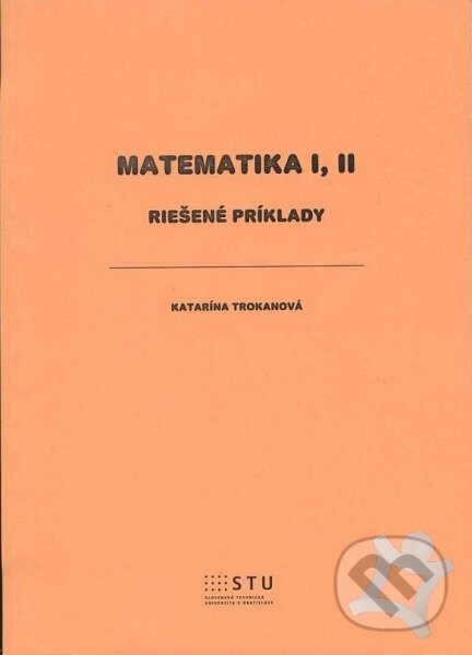 Kniha: Matematika I, II (Katarína Trokanová). STU, 2013 Kniha: Matematika I, II (Katarína Trokanová). STU, 2013