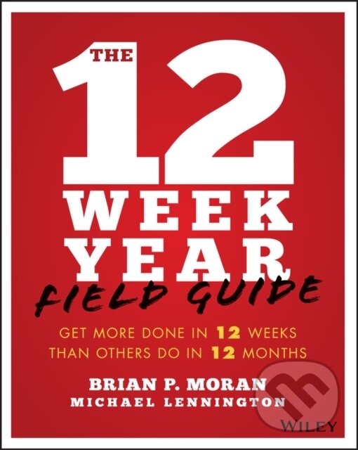 Kniha: The 12 Week Year Field Guide (Brian P. Moran a Michael Lennington). John Wiley & Sons, 2018 Kniha: The 12 Week Year Field Guide (Brian P. Moran a Michael Lennington). John Wiley & Sons, 2018