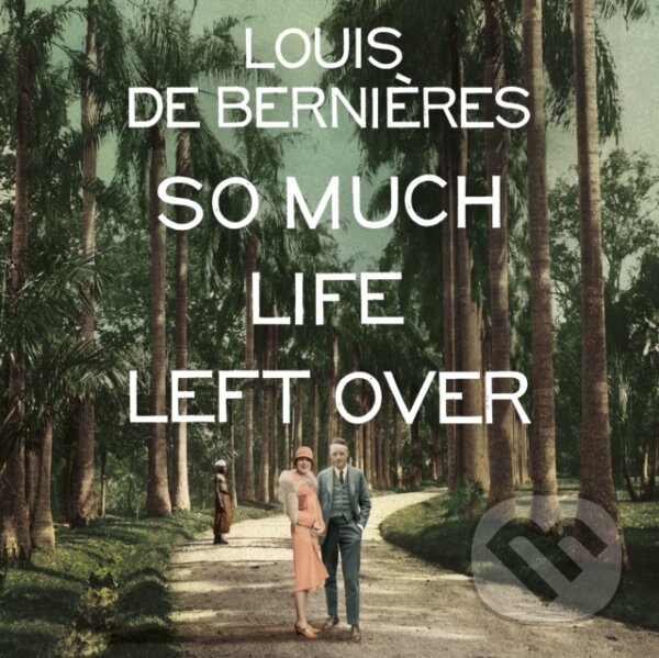 Kniha: So Much Life Left Over (Louis De Bernieres). , 2018 Kniha: So Much Life Left Over (Louis De Bernieres). , 2018