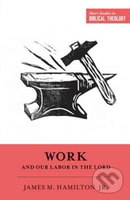 Kniha: Work and Our Labor in the Lord (James M. Hamilton Jr.). Crossway Books, 2017 Kniha: Work and Our Labor in the Lord (James M. Hamilton Jr.). Crossway Books, 2017