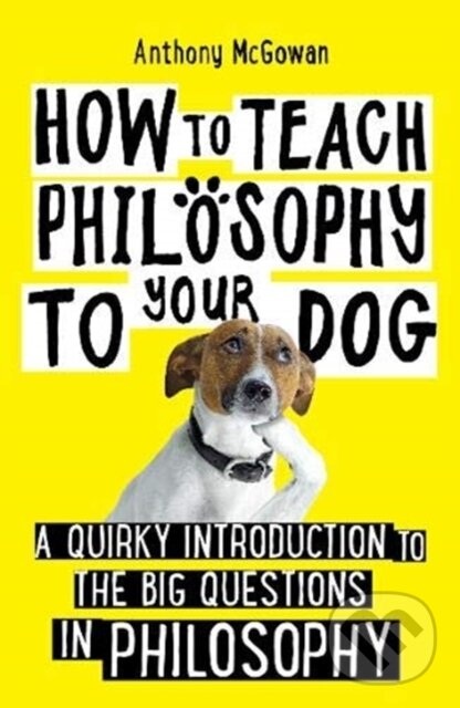Kniha: How to Teach Philosophy to Your Dog (Anthony Mcgowan). Oneworld Publications, 2020 Kniha: How to Teach Philosophy to Your Dog (Anthony Mcgowan). Oneworld Publications, 2020