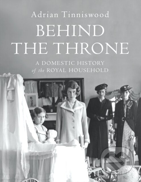 Kniha: Behind the Throne (Adrian Tinniswood). Jonathan Cape, 2018 Kniha: Behind the Throne (Adrian Tinniswood). Jonathan Cape, 2018