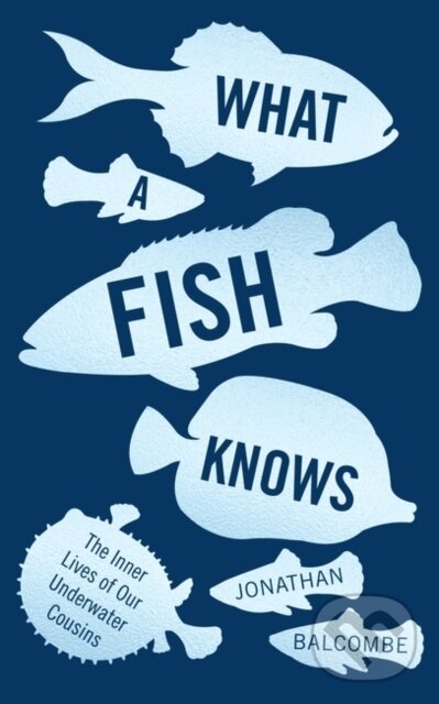 Kniha: What a Fish Knows (Jonathan Balcombe). Oneworld Publications, 2017 Kniha: What a Fish Knows (Jonathan Balcombe). Oneworld Publications, 2017