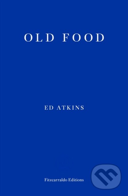 Kniha: Old Food (Ed Atkins). Fitzcarraldo Editions, 2019 Kniha: Old Food (Ed Atkins). Fitzcarraldo Editions, 2019