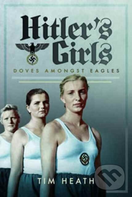 Kniha: Hitler's Girls (Tim Heath). Pen and Sword, 2017 Kniha: Hitler's Girls (Tim Heath). Pen and Sword, 2017