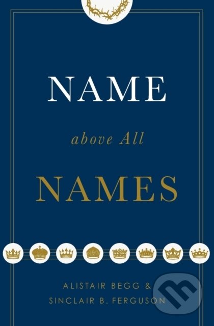 Kniha: Name above All Names (Alistair Begg a Sinclair B. Ferguson). Crossway Books, 2018 Kniha: Name above All Names (Alistair Begg a Sinclair B. Ferguson). Crossway Books, 2018