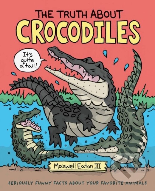 Kniha: The Truth About Crocodiles (III Maxwell Eaton). Roaring Brook, 2019 Kniha: The Truth About Crocodiles (III Maxwell Eaton). Roaring Brook, 2019