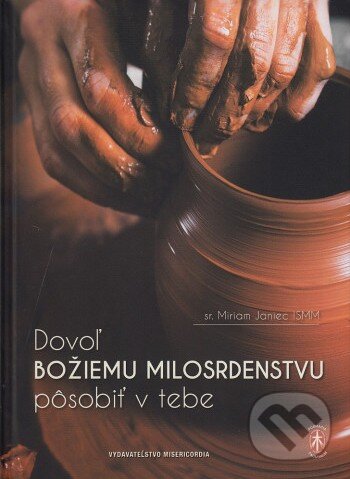 Kniha: Dovoľ Božiemu milosrdenstvu pôsobiť v tebe (Miriam Janiec). Misericordia, 2025 Kniha: Dovoľ Božiemu milosrdenstvu pôsobiť v tebe (Miriam Janiec). Misericordia, 2025