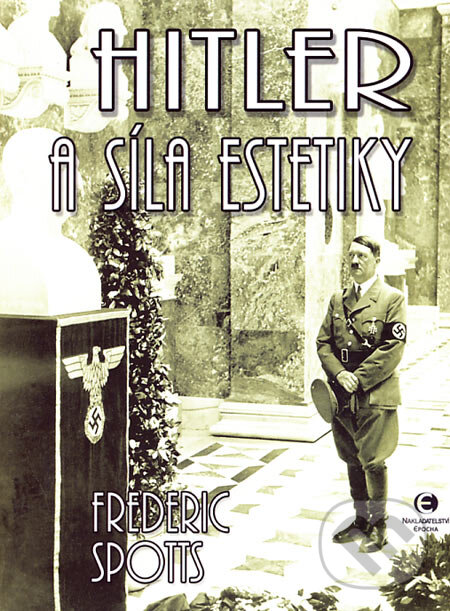 Kniha: Hitler a síla estetiky (Frederic Spotts). Epocha, 2007 Kniha: Hitler a síla estetiky (Frederic Spotts). Epocha, 2007