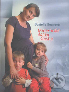 Kniha: Materinské dúšky šťastia (Danielle Beanová). Dobrá kniha, 2005 Kniha: Materinské dúšky šťastia (Danielle Beanová). Dobrá kniha, 2005