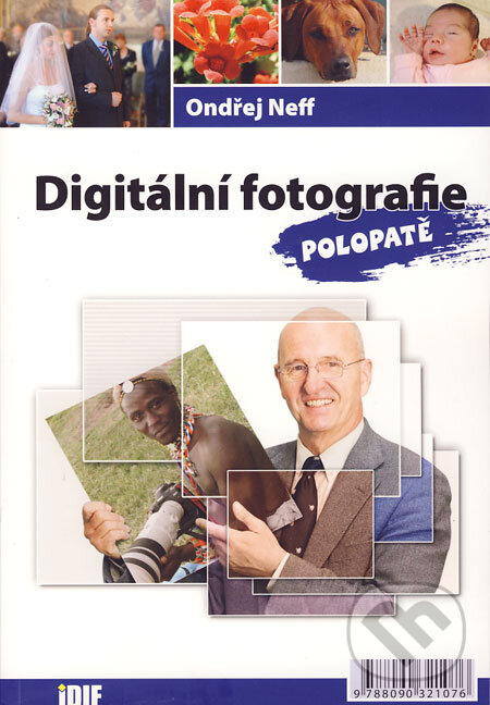 Kniha: Digitální fotografie polopatě (Ondřej Neff). IDIF, 2006 Kniha: Digitální fotografie polopatě (Ondřej Neff). IDIF, 2006