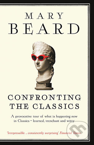 Kniha: Confronting the Classics (Mary Beard). Profile Books, 2014 Kniha: Confronting the Classics (Mary Beard). Profile Books, 2014