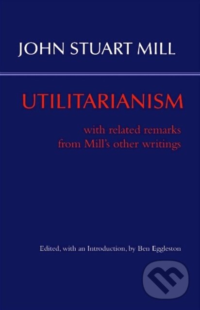 Kniha: Utilitarianism (John Stuart Mill a Ben Eggleston). , 2017 Kniha: Utilitarianism (John Stuart Mill a Ben Eggleston). , 2017