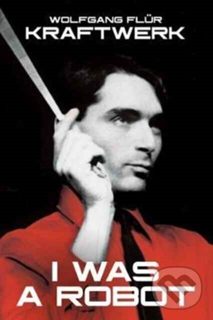Kniha: Kraftwerk: I Was A Robot (Wolfgang Flur). Omnibus Press, 2017 Kniha: Kraftwerk: I Was A Robot (Wolfgang Flur). Omnibus Press, 2017