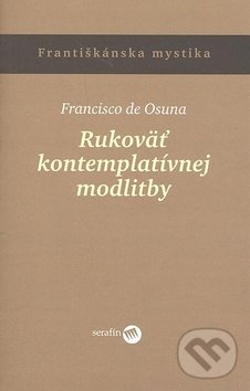 Kniha: Rukoväť kontemplatívnej modlitby (Francisko de Osuna). Serafín, 2006 Kniha: Rukoväť kontemplatívnej modlitby (Francisko de Osuna). Serafín, 2006