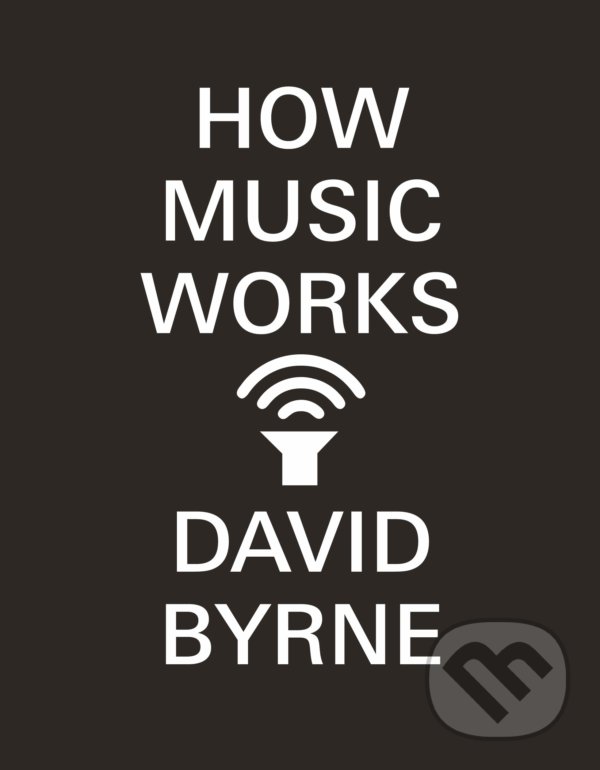 Kniha: How Music Works (David Byrne). Canongate Books, 2013 Kniha: How Music Works (David Byrne). Canongate Books, 2013
