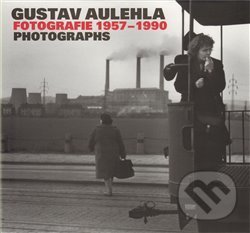 Kniha: Fotografie 1957-1990 (Gustav Aulehla). Kant, 2009 Kniha: Fotografie 1957-1990 (Gustav Aulehla). Kant, 2009