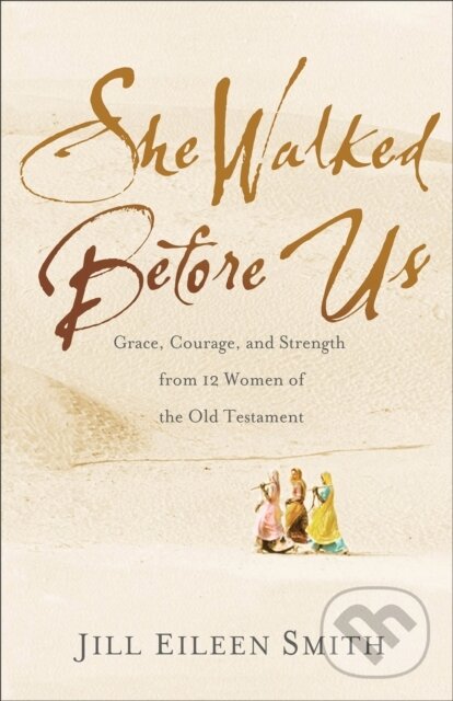 Kniha: She Walked Before Us – Grace, Courage, and Strength from 12 Women of the Old Testament (Jill Eileen Smith). , 2020 Kniha: She Walked Before Us – Grace, Courage, and Strength from 12 Women of the Old Testament (Jill Eileen Smith). , 2020