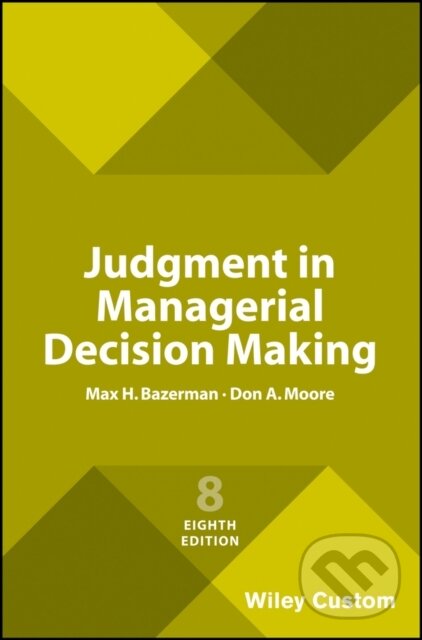 Kniha: Judgment in Managerial Decision Making, 8e Custom Edition (Don A. Moore a Max H. Bazerman). John Wiley & Sons, 2017 Kniha: Judgment in Managerial Decision Making, 8e Custom Edition (Don A. Moore a Max H. Bazerman). John Wiley & Sons, 2017