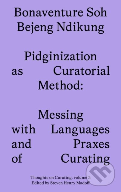Kniha: Pidginization as Curatorial Method (Bonaventure Soh Beje Ndikung). Sternberg, 2023 Kniha: Pidginization as Curatorial Method (Bonaventure Soh Beje Ndikung). Sternberg, 2023