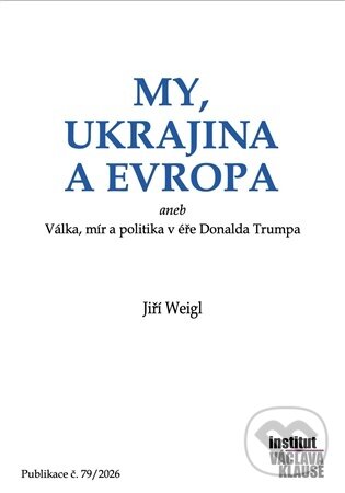 Kniha: My, Ukrajina a Evropa (Jiří Weigl). Institut Václava Klause, 2026 Kniha: My, Ukrajina a Evropa (Jiří Weigl). Institut Václava Klause, 2026
