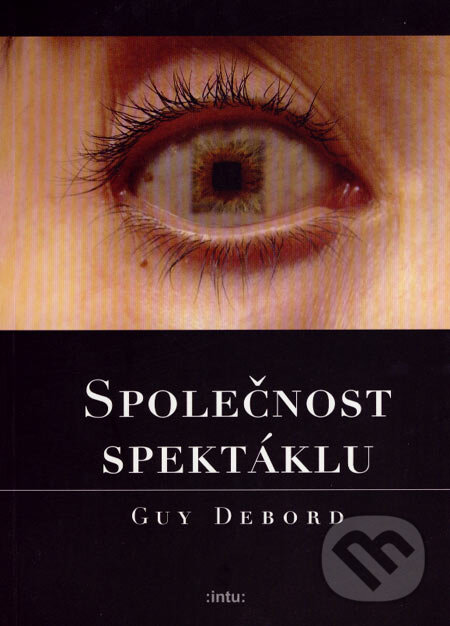 Kniha: Společnost spektáklu (Guy Debord). :intu:, 2007 Kniha: Společnost spektáklu (Guy Debord). :intu:, 2007