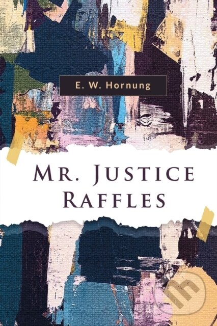 Kniha: Mr. Justice Raffles (E. W. Hornung). Double 9 Books LLP, 2023 Kniha: Mr. Justice Raffles (E. W. Hornung). Double 9 Books LLP, 2023