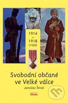 Kniha: Svobodní občané ve Velké válce 1914 - 1918 (1920) (Jaroslav Štrait). FUTURA, 2014 Kniha: Svobodní občané ve Velké válce 1914 - 1918 (1920) (Jaroslav Štrait). FUTURA, 2014