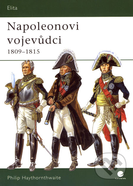 Kniha: Napoleonovi vojevůdci (1809 - 1815) (Philip Haythornthwaite). Grada, 2007 Kniha: Napoleonovi vojevůdci (1809 - 1815) (Philip Haythornthwaite). Grada, 2007