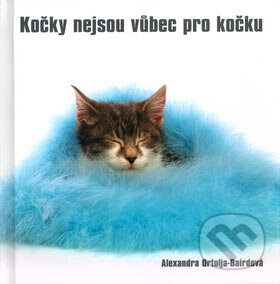 Kniha: Kočky nejsou vůbec pro kočku (Alexandra Ortolja-Baird). Metafora, 2005 Kniha: Kočky nejsou vůbec pro kočku (Alexandra Ortolja-Baird). Metafora, 2005