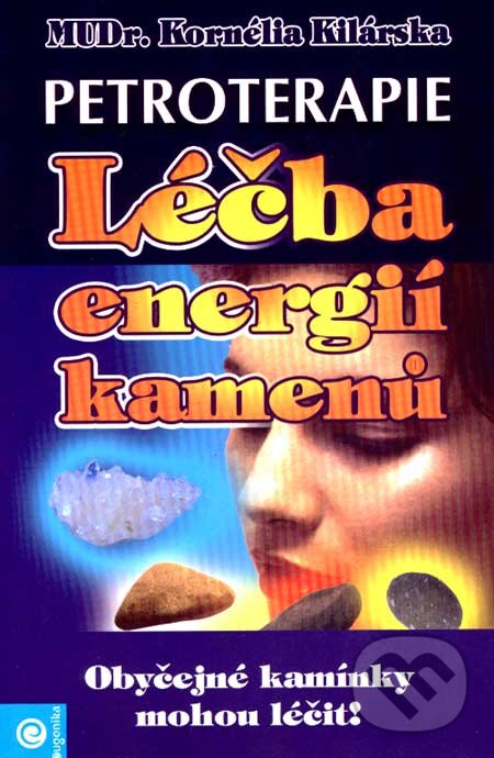 Kniha: Petroterapie - Léčba energií kamenů (Kornélia Kilárska). Eugenika, 2006 Kniha: Petroterapie - Léčba energií kamenů (Kornélia Kilárska). Eugenika, 2006