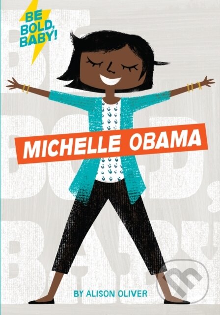 Kniha: Be Bold, Baby: Michelle Obama (Alison Oliver). , 2018 Kniha: Be Bold, Baby: Michelle Obama (Alison Oliver). , 2018