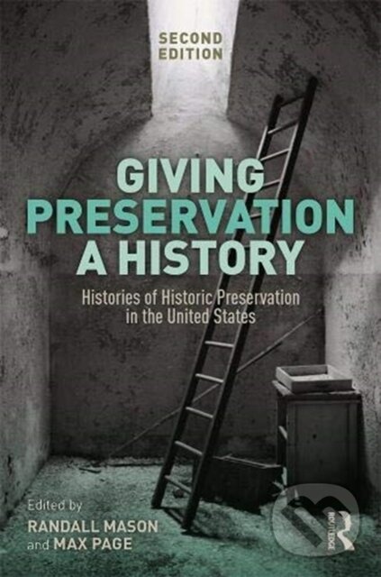 Kniha: Giving Preservation a History (Max Page a Randall F. Mason). Routledge, 2019 Kniha: Giving Preservation a History (Max Page a Randall F. Mason). Routledge, 2019