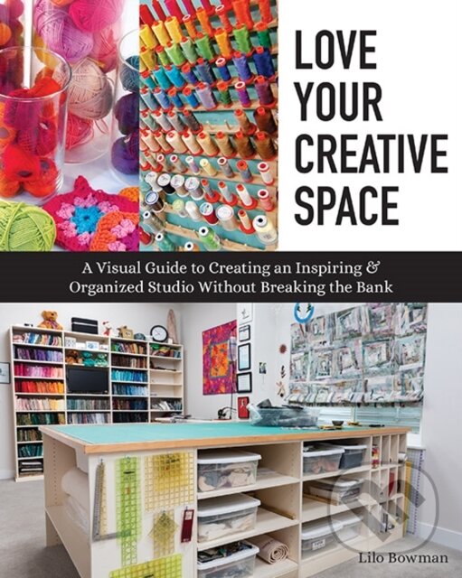 Kniha: Love Your Creative Space (Lilo Bowman). C & T Publishing, 2020 Kniha: Love Your Creative Space (Lilo Bowman). C & T Publishing, 2020
