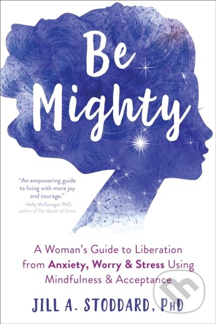 Kniha: Be Mighty (Jill A. Stoddard). New Harbinger Publications, 2020 Kniha: Be Mighty (Jill A. Stoddard). New Harbinger Publications, 2020