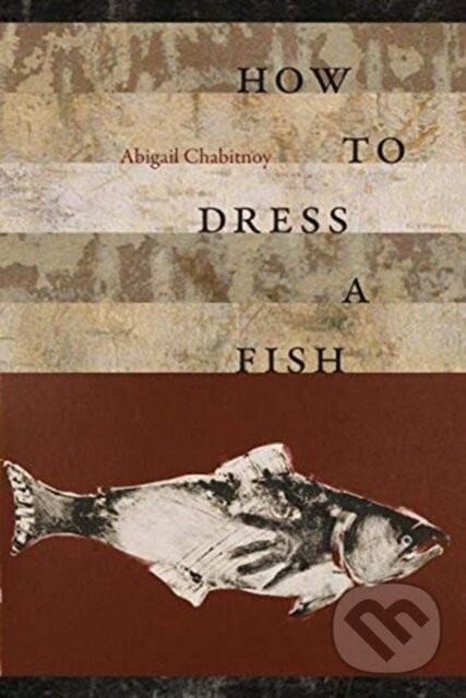 Kniha: How to Dress a Fish (Abigail Chabitnoy). Wesleyan University Press, 2019 Kniha: How to Dress a Fish (Abigail Chabitnoy). Wesleyan University Press, 2019