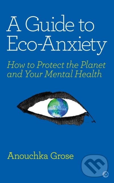 Kniha: A Guide to Eco-Anxiety (Anouchka Grose). Watkins Publishing, 2020 Kniha: A Guide to Eco-Anxiety (Anouchka Grose). Watkins Publishing, 2020