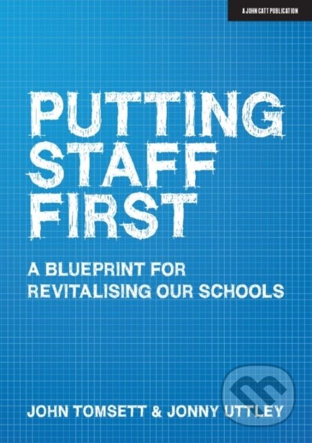Kniha: Putting Staff First (John Tomsett a Jonny Uttley). John Catt Educational, 2020 Kniha: Putting Staff First (John Tomsett a Jonny Uttley). John Catt Educational, 2020