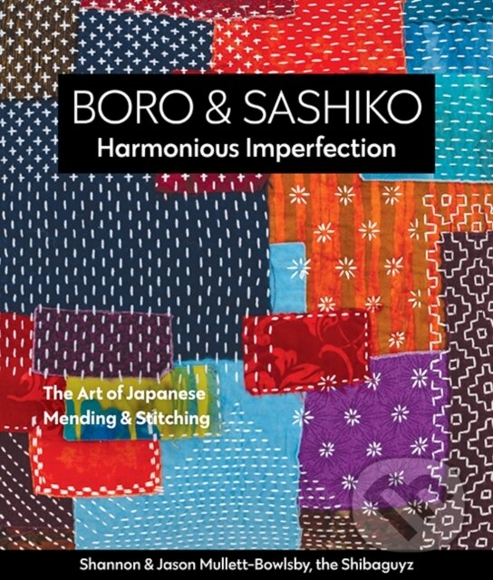 Kniha: Boro & Sashiko, Harmonious Imperfection (Jason Mullett-Bowlsby a Shannon Mullett-Bowlsby). , 2021 Kniha: Boro & Sashiko, Harmonious Imperfection (Jason Mullett-Bowlsby a Shannon Mullett-Bowlsby). , 2021
